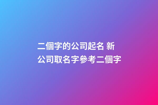 二個字的公司起名 新公司取名字參考二個字-第1張-公司起名-玄機派
